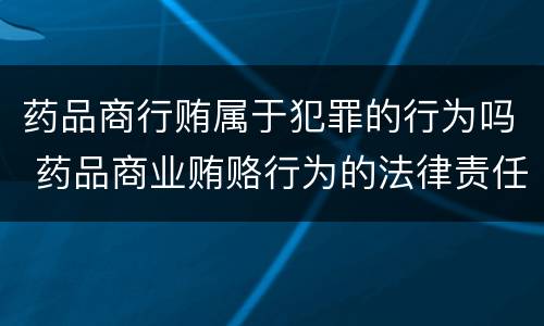 药品商行贿属于犯罪的行为吗 药品商业贿赂行为的法律责任