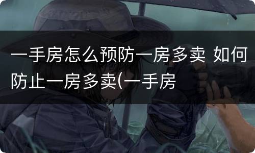 一手房怎么预防一房多卖 如何防止一房多卖(一手房