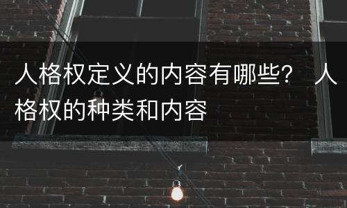 人格权定义的内容有哪些？ 人格权的种类和内容
