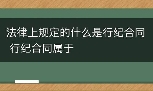 法律上规定的什么是行纪合同 行纪合同属于