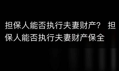 担保人能否执行夫妻财产？ 担保人能否执行夫妻财产保全