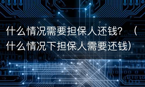 什么情况需要担保人还钱？（什么情况下担保人需要还钱）