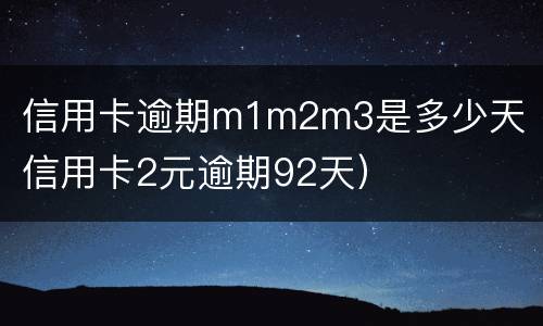 信用卡逾期m1m2m3是多少天（信用卡2元逾期92天）