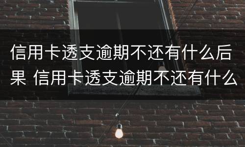 信用卡透支逾期不还有什么后果 信用卡透支逾期不还有什么后果跟老婆有没有关系