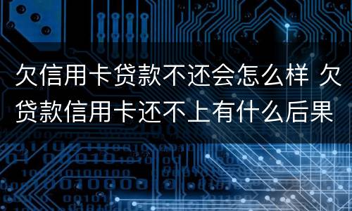 欠信用卡贷款不还会怎么样 欠贷款信用卡还不上有什么后果是什么