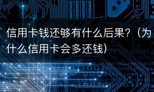 信用卡钱还够有什么后果?（为什么信用卡会多还钱）