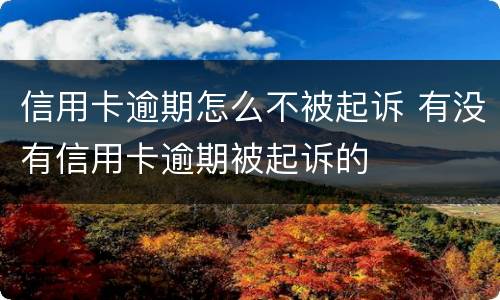 信用卡逾期怎么不被起诉 有没有信用卡逾期被起诉的