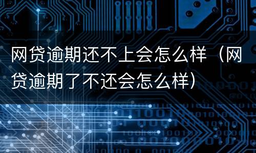 网贷逾期还不上会怎么样（网贷逾期了不还会怎么样）