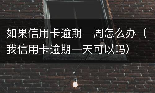 如果信用卡逾期一周怎么办（我信用卡逾期一天可以吗）