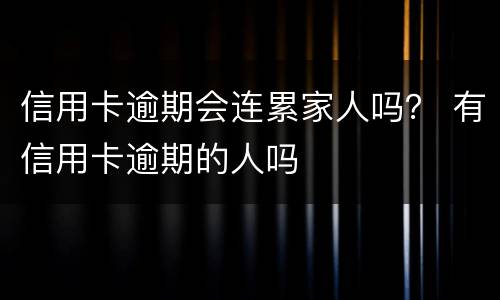 信用卡逾期会连累家人吗？ 有信用卡逾期的人吗
