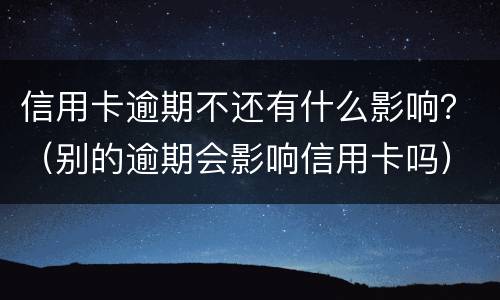 信用卡逾期不还有什么影响？（别的逾期会影响信用卡吗）