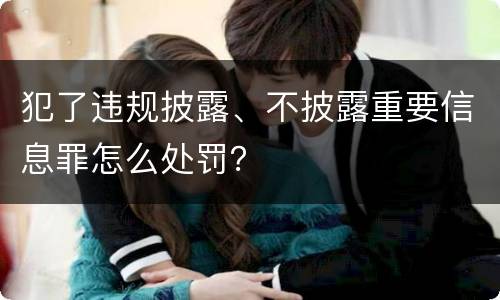犯了违规披露、不披露重要信息罪怎么处罚？