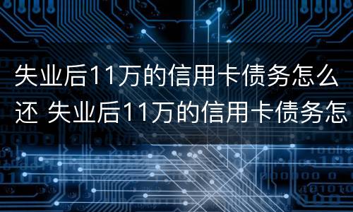 失业后11万的信用卡债务怎么还 失业后11万的信用卡债务怎么还清