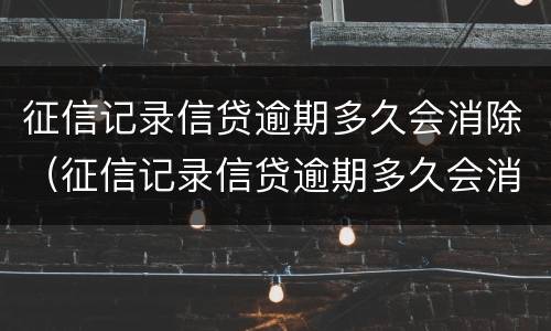 征信记录信贷逾期多久会消除（征信记录信贷逾期多久会消除掉）