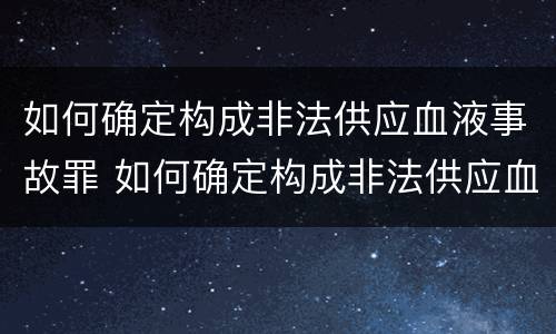 如何确定构成非法供应血液事故罪 如何确定构成非法供应血液事故罪
