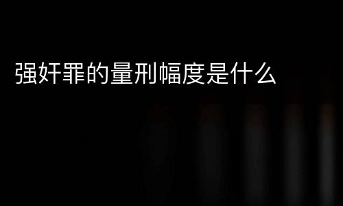 强奸罪的量刑幅度是什么