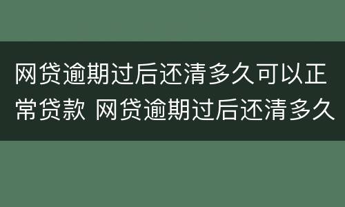 网贷逾期过后还清多久可以正常贷款 网贷逾期过后还清多久可以正常贷款买车