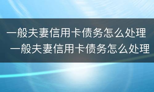 一般夫妻信用卡债务怎么处理 一般夫妻信用卡债务怎么处理的