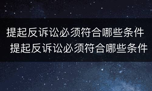 提起反诉讼必须符合哪些条件 提起反诉讼必须符合哪些条件呢