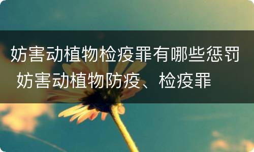 妨害动植物检疫罪有哪些惩罚 妨害动植物防疫、检疫罪