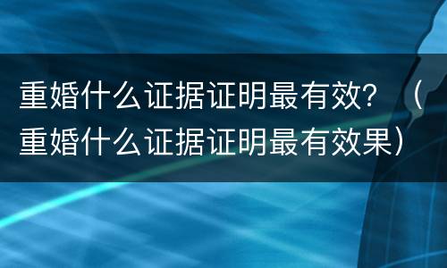 重婚什么证据证明最有效？（重婚什么证据证明最有效果）