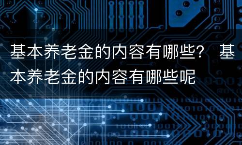基本养老金的内容有哪些？ 基本养老金的内容有哪些呢