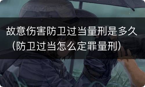 故意伤害防卫过当量刑是多久（防卫过当怎么定罪量刑）