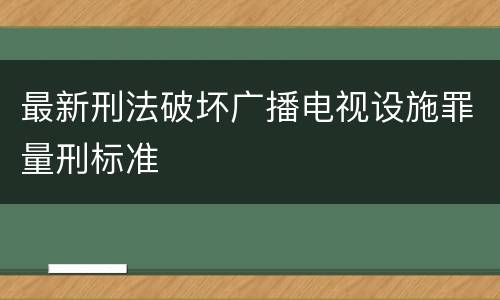 最新刑法破坏广播电视设施罪量刑标准