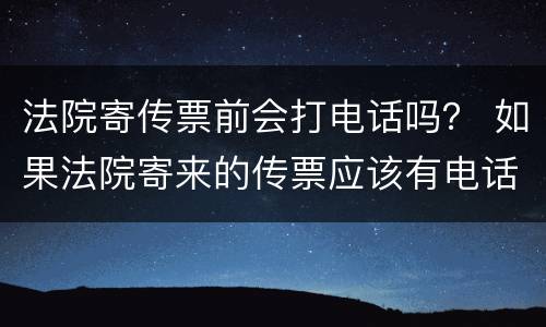 法院寄传票前会打电话吗？ 如果法院寄来的传票应该有电话的吧