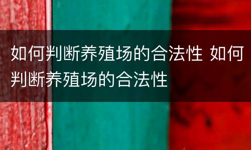 如何判断养殖场的合法性 如何判断养殖场的合法性