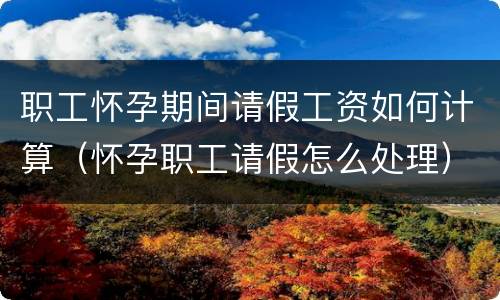 职工怀孕期间请假工资如何计算（怀孕职工请假怎么处理）