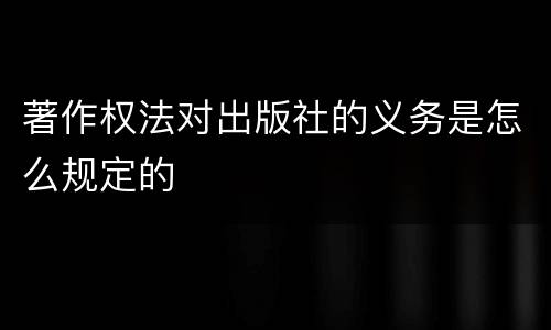 著作权法对出版社的义务是怎么规定的