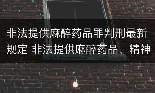 非法提供麻醉药品罪判刑最新规定 非法提供麻醉药品、精神药品罪立案标准