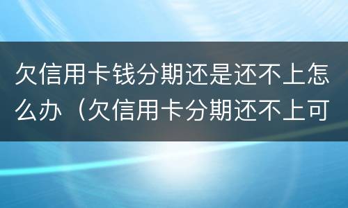 欠信用卡钱分期还是还不上怎么办（欠信用卡分期还不上可以协商解决吗）