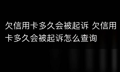 欠信用卡多久会被起诉 欠信用卡多久会被起诉怎么查询