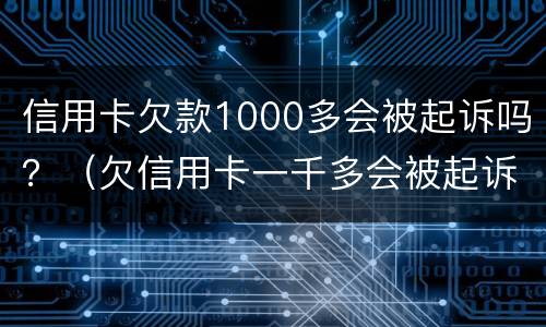 信用卡欠款1000多会被起诉吗？（欠信用卡一千多会被起诉吗）