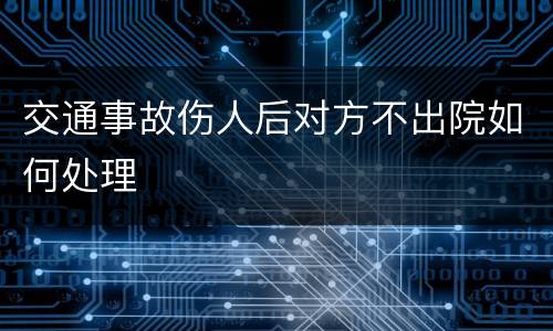 交通事故伤人后对方不出院如何处理