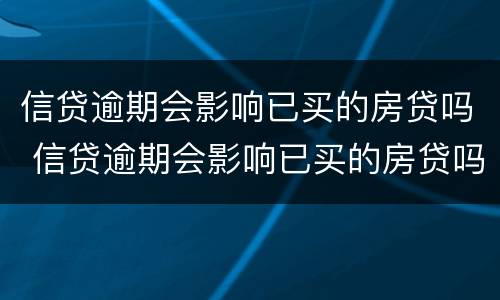 信贷逾期会影响已买的房贷吗 信贷逾期会影响已买的房贷吗怎么办