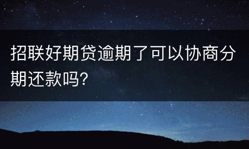 招联好期贷逾期了可以协商分期还款吗？