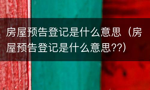 房屋预告登记是什么意思（房屋预告登记是什么意思??）