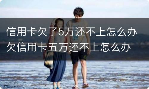 信用卡欠了5万还不上怎么办 欠信用卡五万还不上怎么办