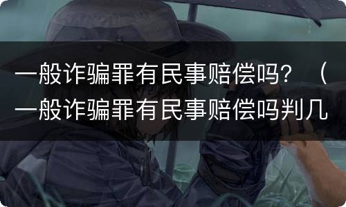 一般诈骗罪有民事赔偿吗？（一般诈骗罪有民事赔偿吗判几年）