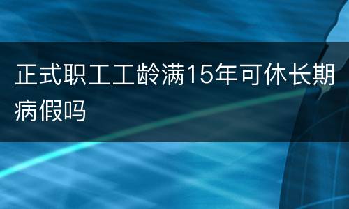 正式职工工龄满15年可休长期病假吗