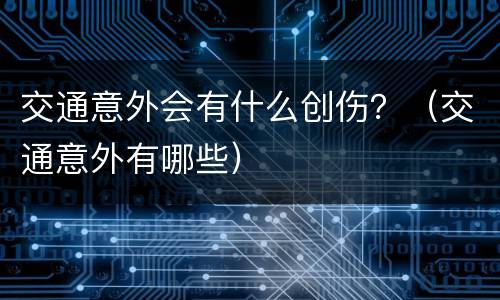 交通意外会有什么创伤？（交通意外有哪些）