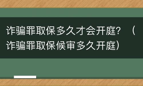 诈骗罪取保多久才会开庭？（诈骗罪取保候审多久开庭）
