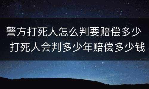 警方打死人怎么判要赔偿多少 打死人会判多少年赔偿多少钱