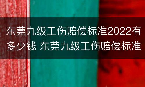 东莞九级工伤赔偿标准2022有多少钱 东莞九级工伤赔偿标准2022有多少钱呢