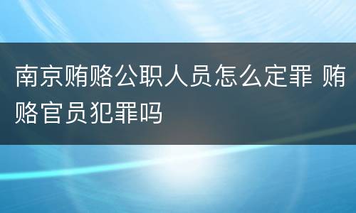 南京贿赂公职人员怎么定罪 贿赂官员犯罪吗