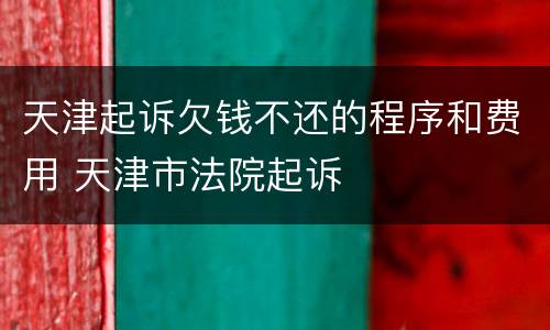 天津起诉欠钱不还的程序和费用 天津市法院起诉