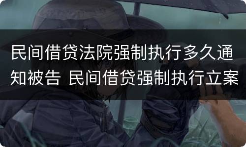 民间借贷法院强制执行多久通知被告 民间借贷强制执行立案了多久执行?